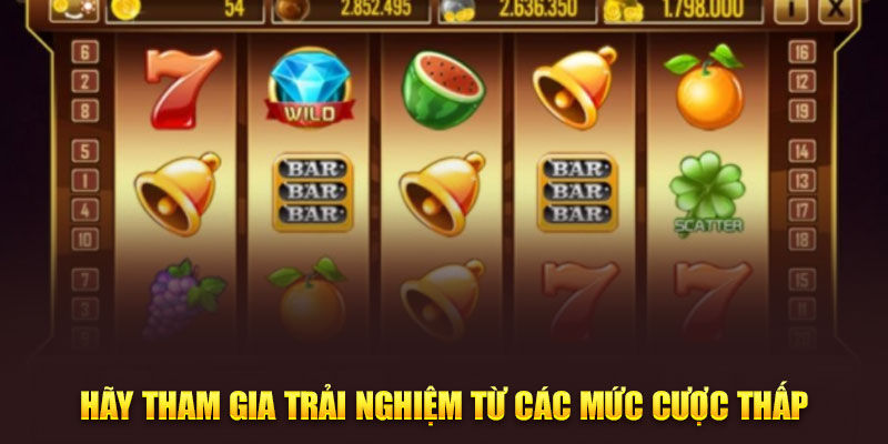 Hãy tham gia trải nghiệm từ các mức cược thấp