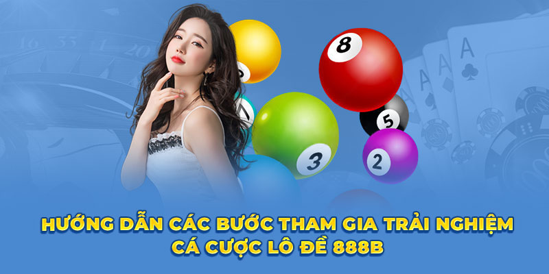 Hướng dẫn các bước tham gia trải nghiệm cá cược lô đề 888B