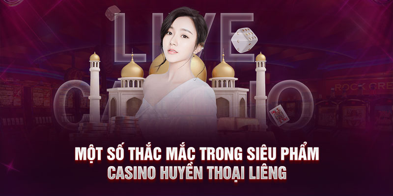 Một số thắc mắc trong siêu phẩm casino huyền thoại Liêng