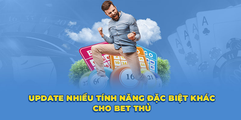 Update nhiều tính năng đặc biệt khác cho bet thủ