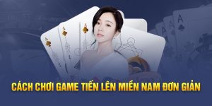 Cách chơi game tiến lên miền nam đơn giản